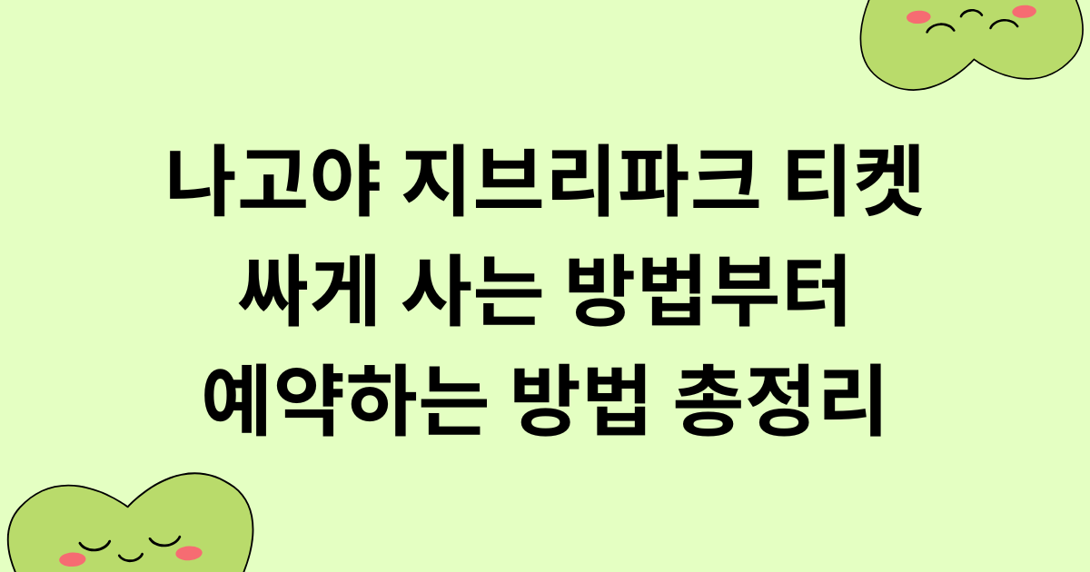 나고야 지브리파크 티켓 싸게 사는 방법부터 예약하는 방법 총정리