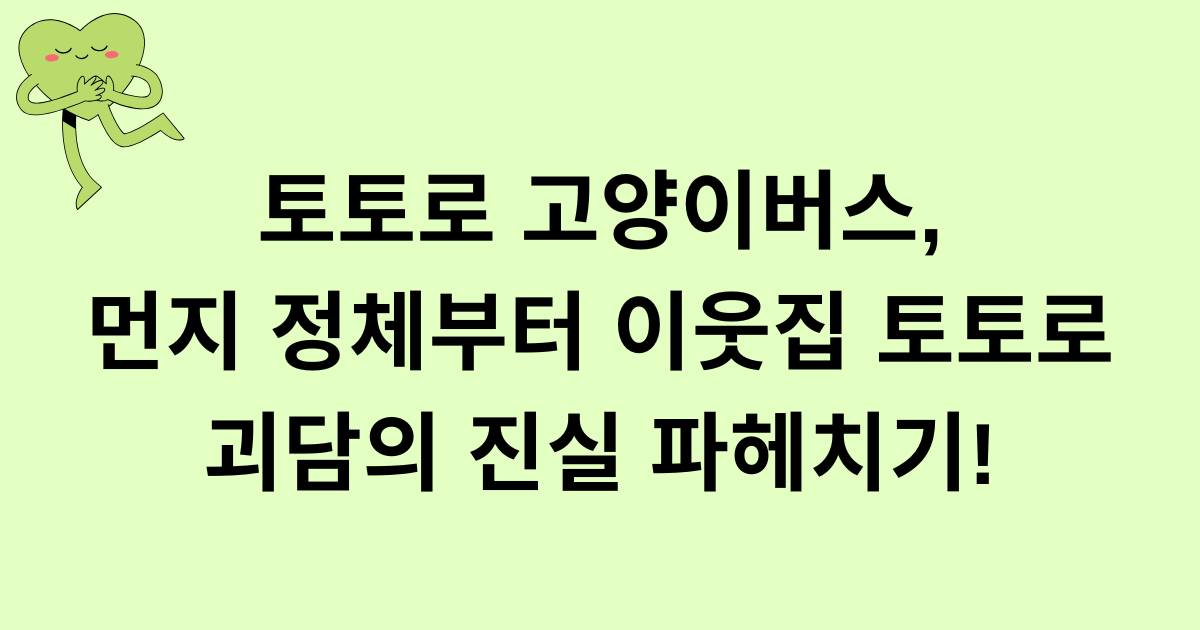 토토로 고양이버스, 먼지 정체부터 이웃집 토토로 괴담의 진실 파헤치기!