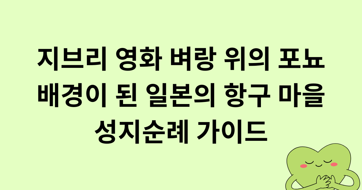 지브리 영화 벼랑 위의 포뇨 배경이 된 일본의 항구 마을 성지순례 가이드