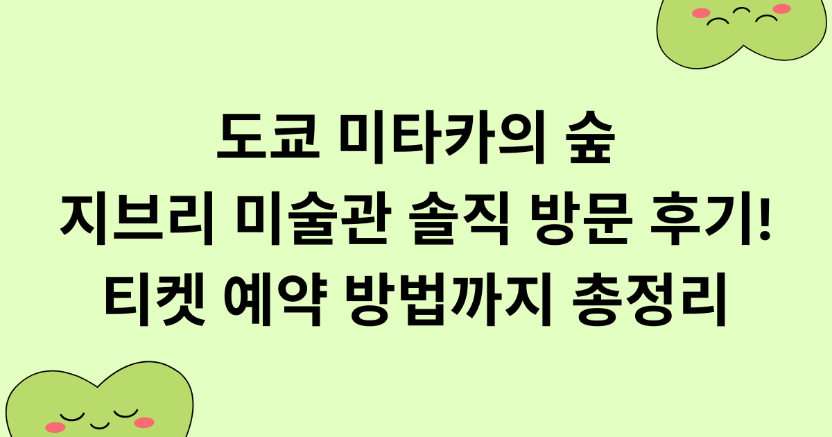 도쿄 미타카의 숲 지브리 미술관 솔직 방문 후기! 티켓 예약 방법까지 총정리
