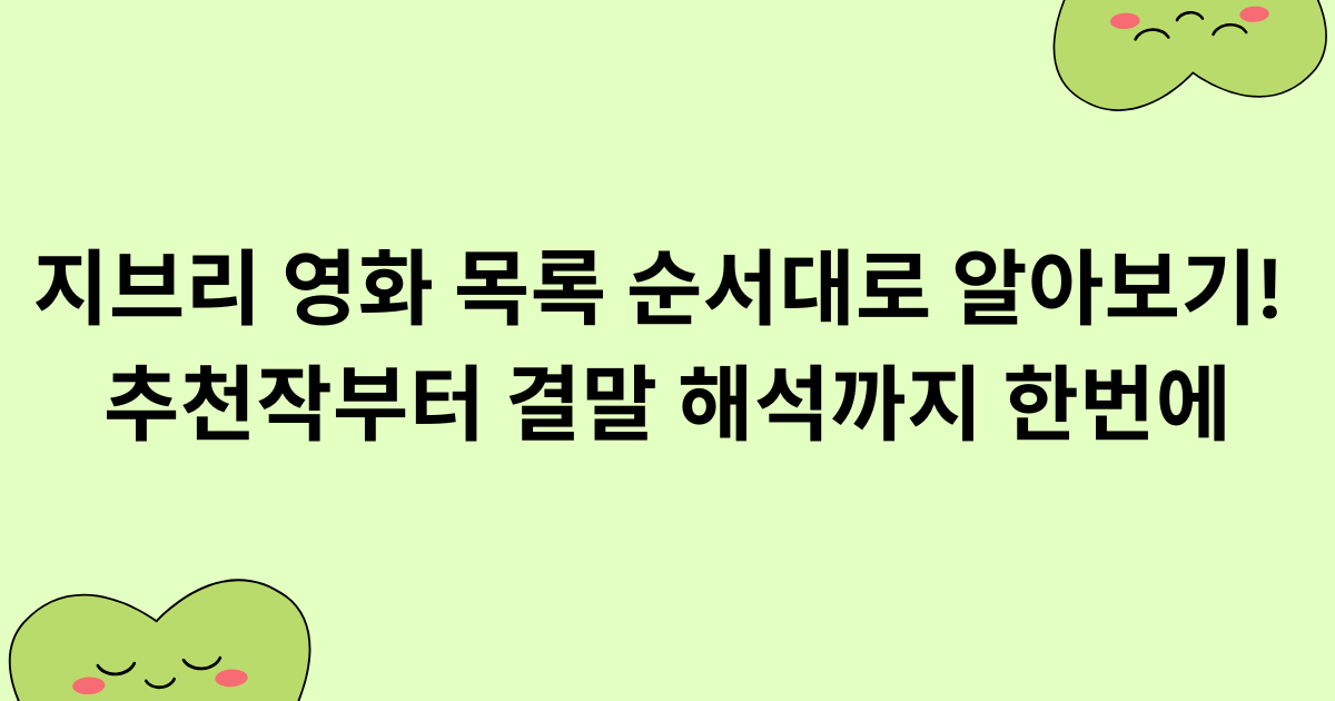 지브리 영화 목록 순서대로 알아보기! 추천작부터 결말 해석까지 한번에