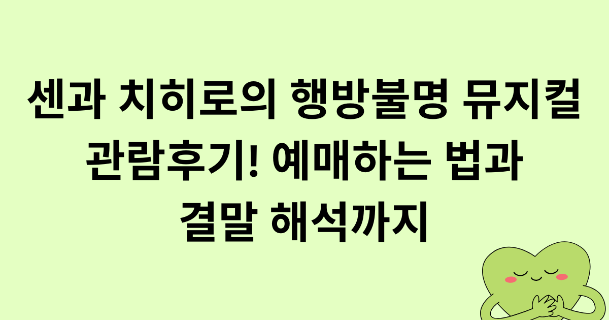 센과 치히로의 행방불명 뮤지컬 관람후기! 예매하는 법과 결말 해석까지