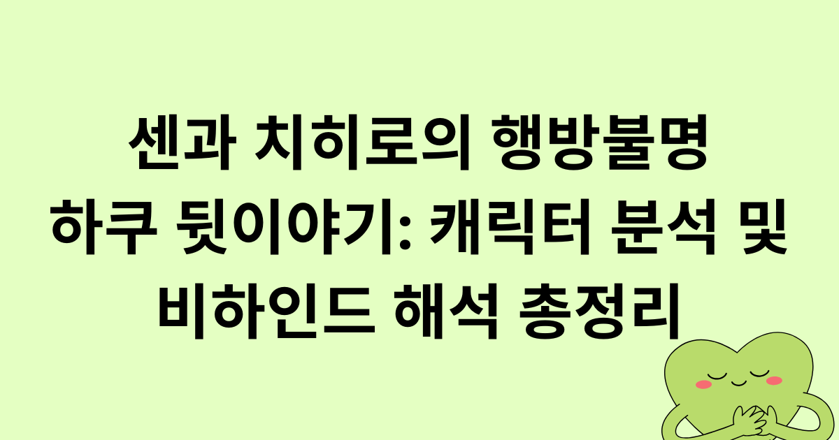 센과 치히로의 행방불명 하쿠 뒷이야기: 캐릭터 분석 및 비하인드 해석 총정리