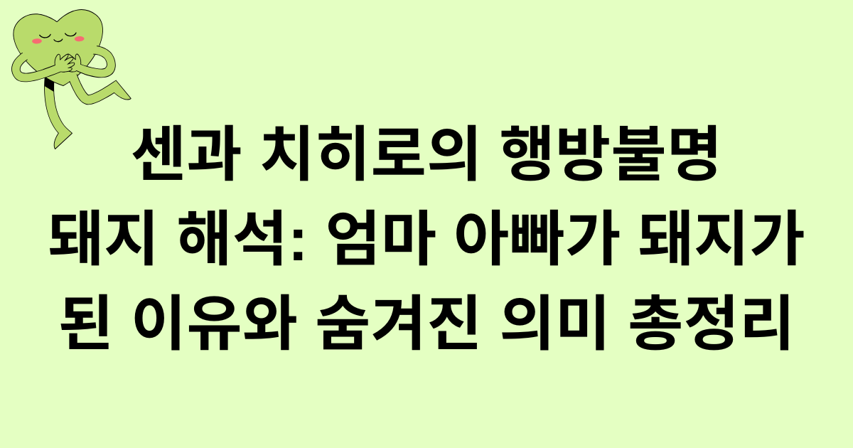 센과 치히로의 행방불명 돼지 해석: 엄마 아빠가 돼지가 된 이유와 숨겨진 의미 총정리