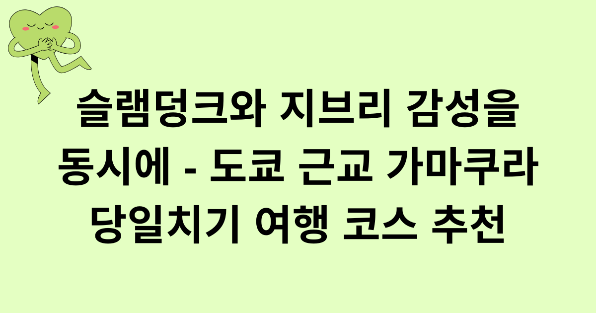 슬램덩크와 지브리 감성을 동시에 - 도쿄 근교 가마쿠라 당일치기 여행 코스 추천